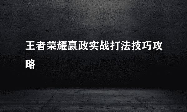 王者荣耀嬴政实战打法技巧攻略