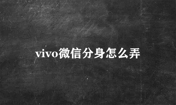 vivo微信分身怎么弄