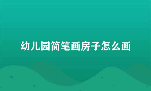 幼儿园简笔画房子怎么画