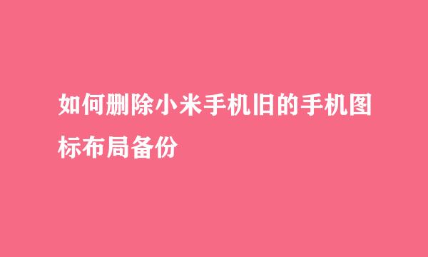 如何删除小米手机旧的手机图标布局备份
