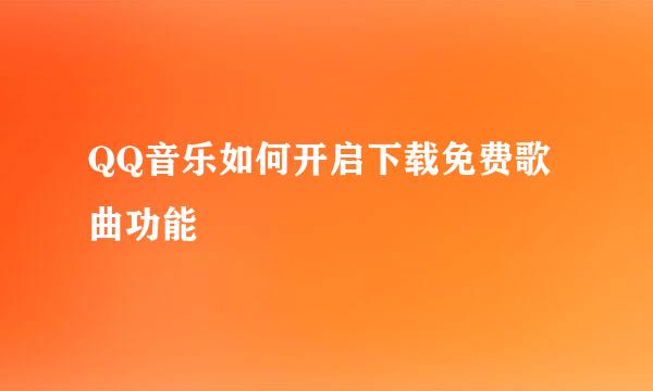 QQ音乐如何开启下载免费歌曲功能