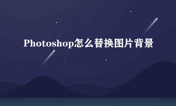 Photoshop怎么替换图片背景