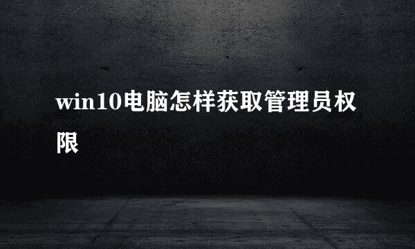 win10电脑怎样获取管理员权限