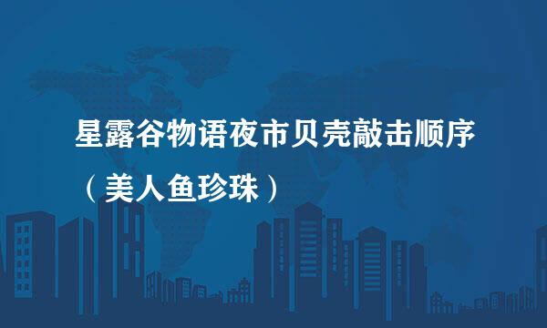 星露谷物语夜市贝壳敲击顺序（美人鱼珍珠）