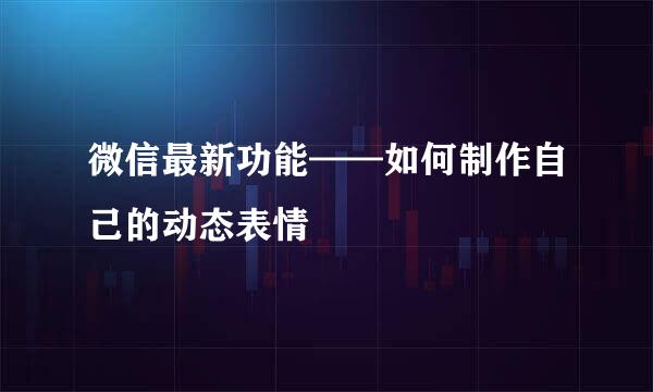 微信最新功能——如何制作自己的动态表情