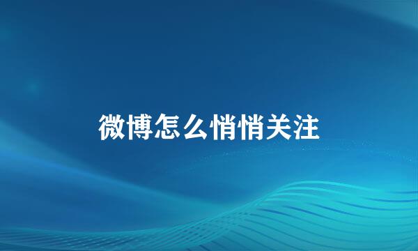 微博怎么悄悄关注