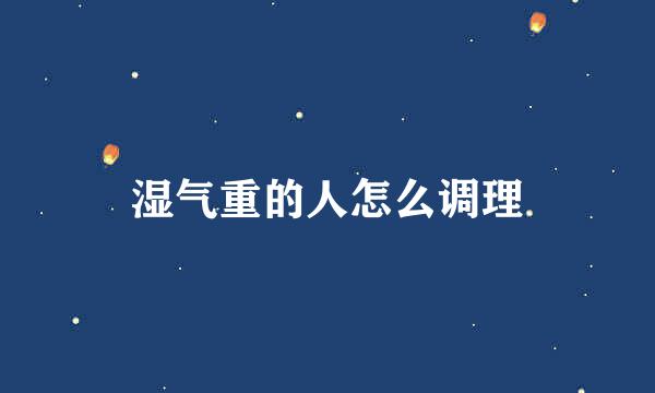 湿气重的人怎么调理