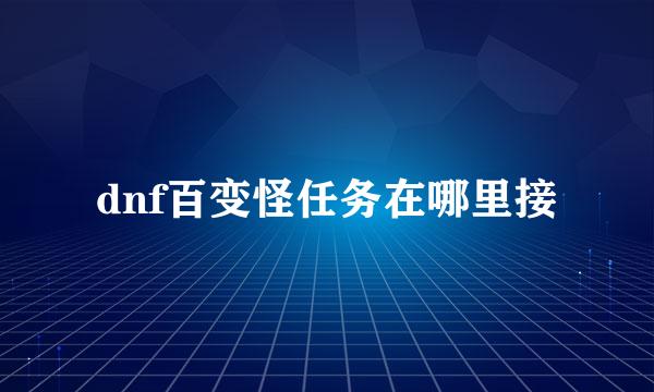 dnf百变怪任务在哪里接