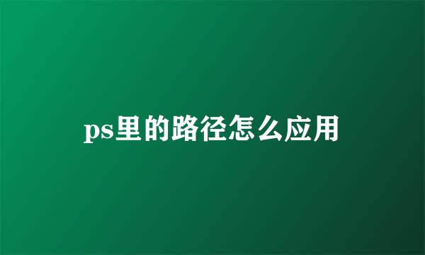 ps里的路径怎么应用