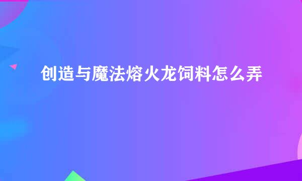 创造与魔法熔火龙饲料怎么弄