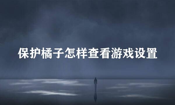 保护橘子怎样查看游戏设置