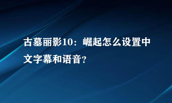 古墓丽影10：崛起怎么设置中文字幕和语音？