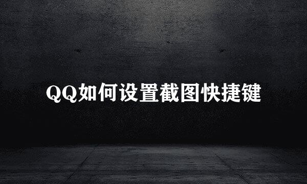 QQ如何设置截图快捷键