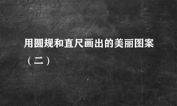 用圆规和直尺画出的美丽图案（二）