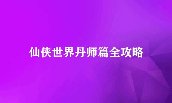 仙侠世界丹师篇全攻略