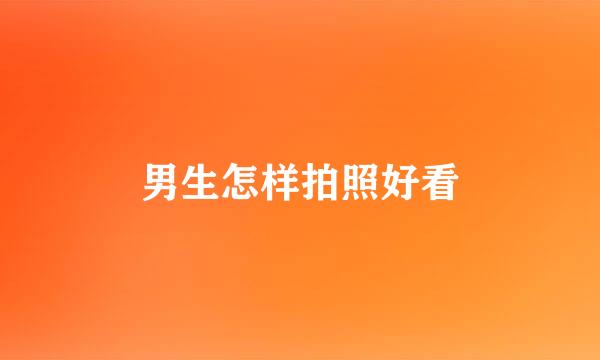 男生怎样拍照好看