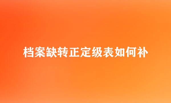 档案缺转正定级表如何补