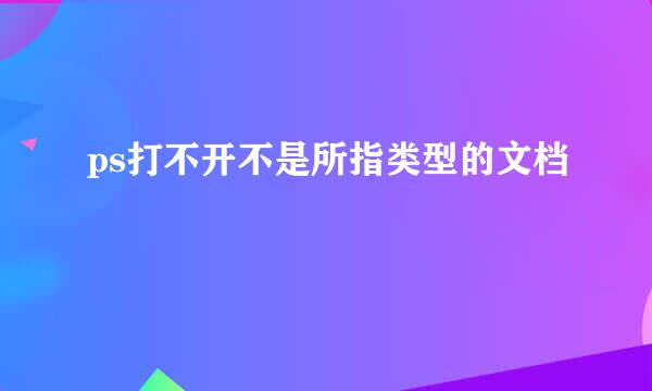 ps打不开不是所指类型的文档