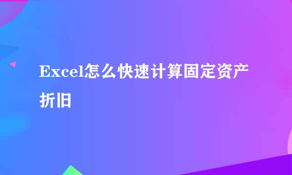 Excel怎么快速计算固定资产折旧