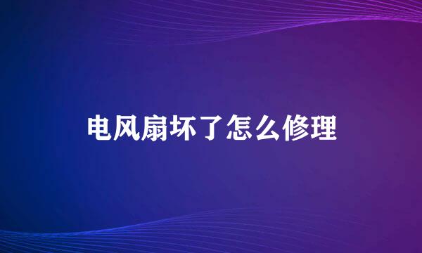 电风扇坏了怎么修理