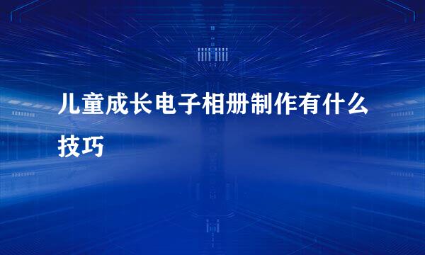 儿童成长电子相册制作有什么技巧