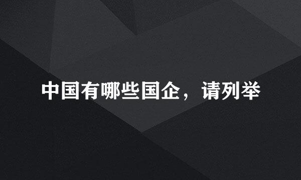 中国有哪些国企，请列举