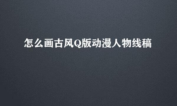 怎么画古风Q版动漫人物线稿