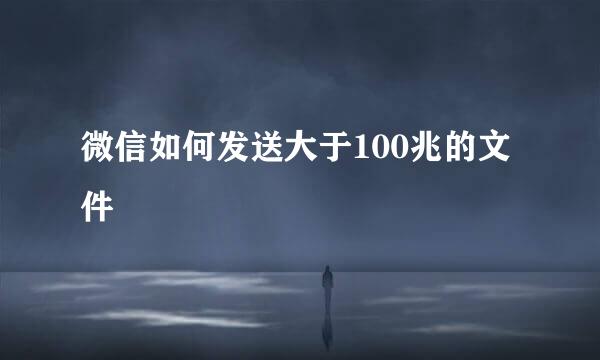 微信如何发送大于100兆的文件