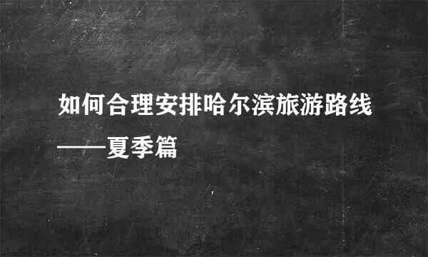 如何合理安排哈尔滨旅游路线——夏季篇