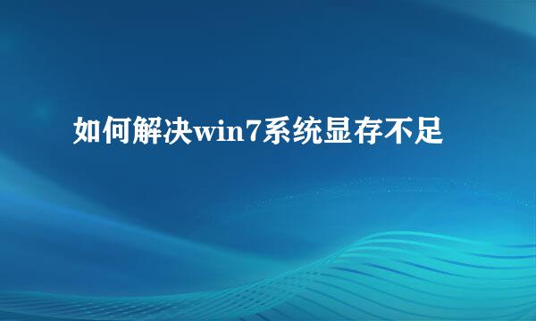 如何解决win7系统显存不足