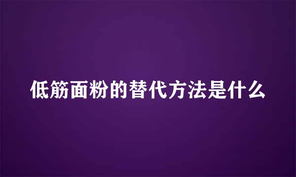 低筋面粉的替代方法是什么