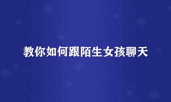 教你如何跟陌生女孩聊天