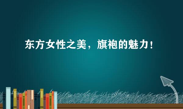 东方女性之美，旗袍的魅力！