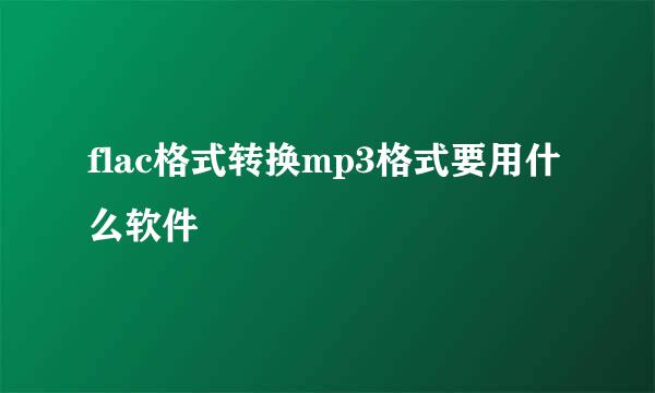 flac格式转换mp3格式要用什么软件