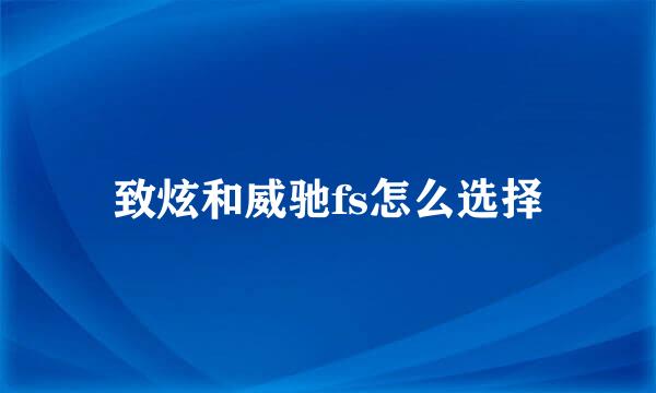 致炫和威驰fs怎么选择