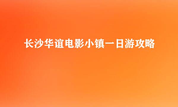 长沙华谊电影小镇一日游攻略