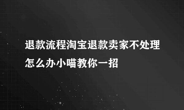 退款流程淘宝退款卖家不处理怎么办小喵教你一招