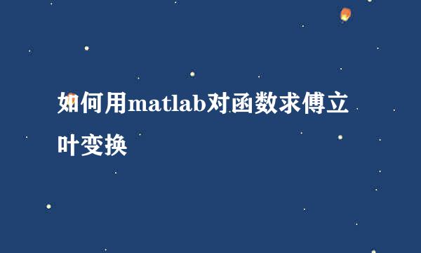 如何用matlab对函数求傅立叶变换