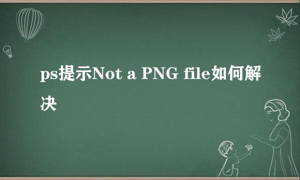 ps提示Not a PNG file如何解决
