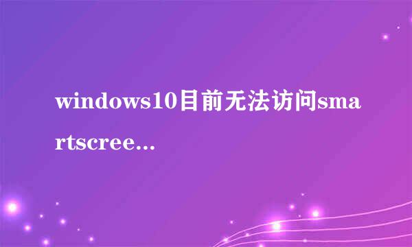 windows10目前无法访问smartscreen筛选器