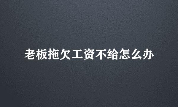 老板拖欠工资不给怎么办