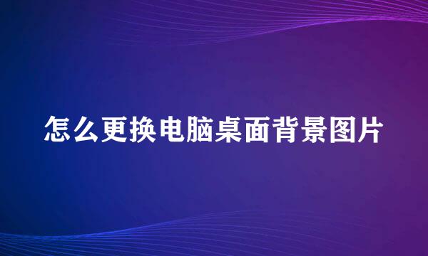 怎么更换电脑桌面背景图片