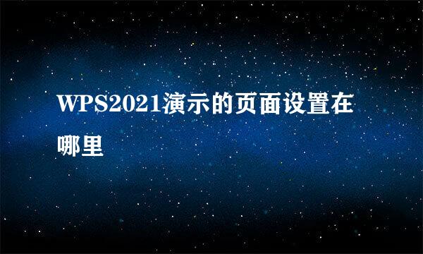 WPS2021演示的页面设置在哪里
