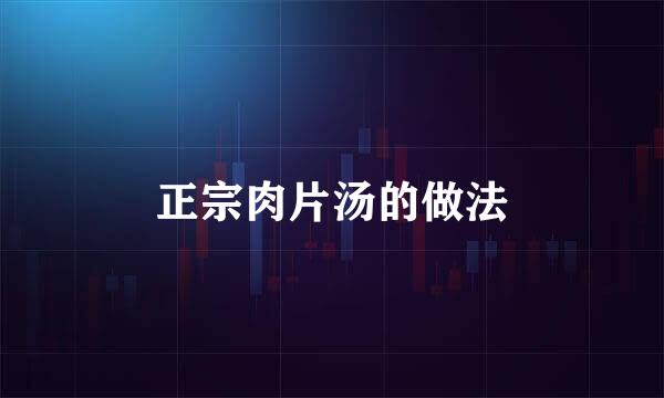 正宗肉片汤的做法