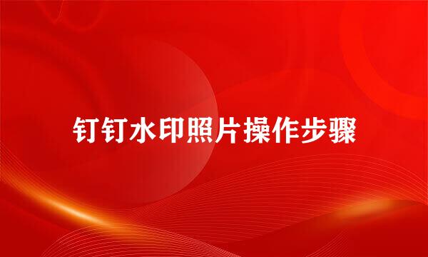 钉钉水印照片操作步骤
