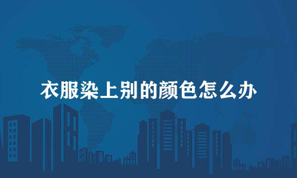 衣服染上别的颜色怎么办