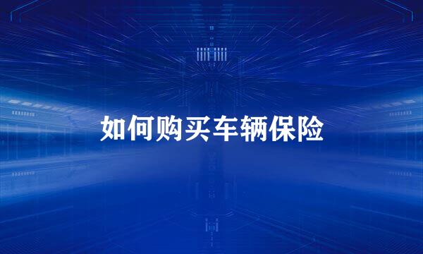 如何购买车辆保险