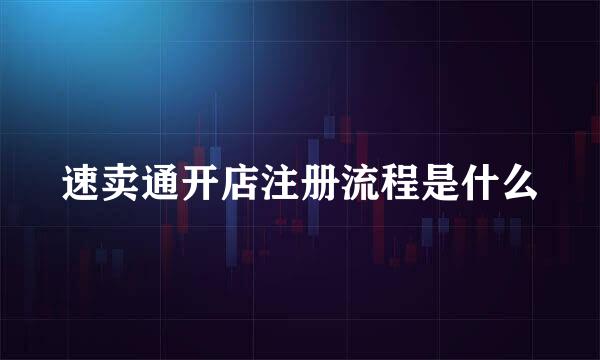 速卖通开店注册流程是什么