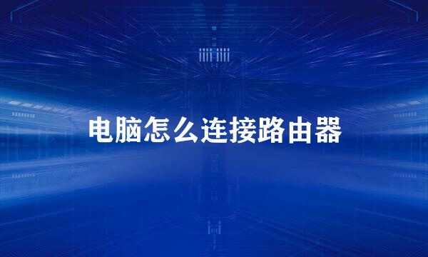 电脑怎么连接路由器