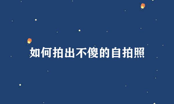 如何拍出不傻的自拍照